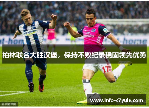柏林联合大胜汉堡，保持不败纪录稳固领先优势