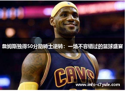 詹姆斯独得50分助骑士逆转：一场不容错过的篮球盛宴