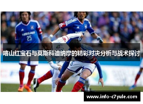 喀山红宝石与莫斯科迪纳摩的精彩对决分析与战术探讨
