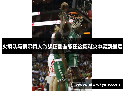 火箭队与凯尔特人激战正酣谁能在这场对决中笑到最后